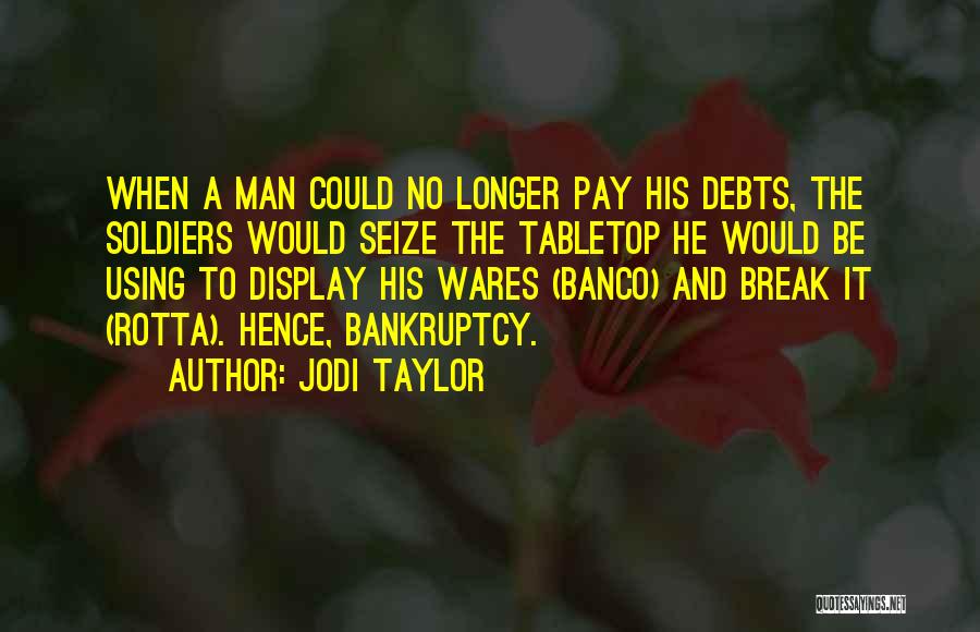 Jodi Taylor Quotes: When A Man Could No Longer Pay His Debts, The Soldiers Would Seize The Tabletop He Would Be Using To