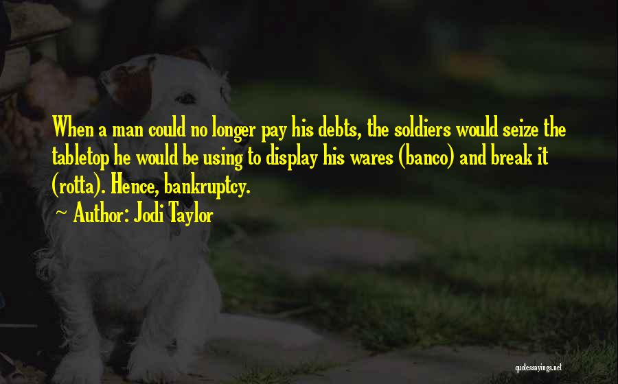 Jodi Taylor Quotes: When A Man Could No Longer Pay His Debts, The Soldiers Would Seize The Tabletop He Would Be Using To