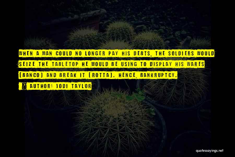 Jodi Taylor Quotes: When A Man Could No Longer Pay His Debts, The Soldiers Would Seize The Tabletop He Would Be Using To