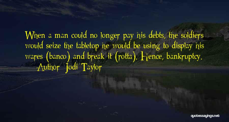 Jodi Taylor Quotes: When A Man Could No Longer Pay His Debts, The Soldiers Would Seize The Tabletop He Would Be Using To