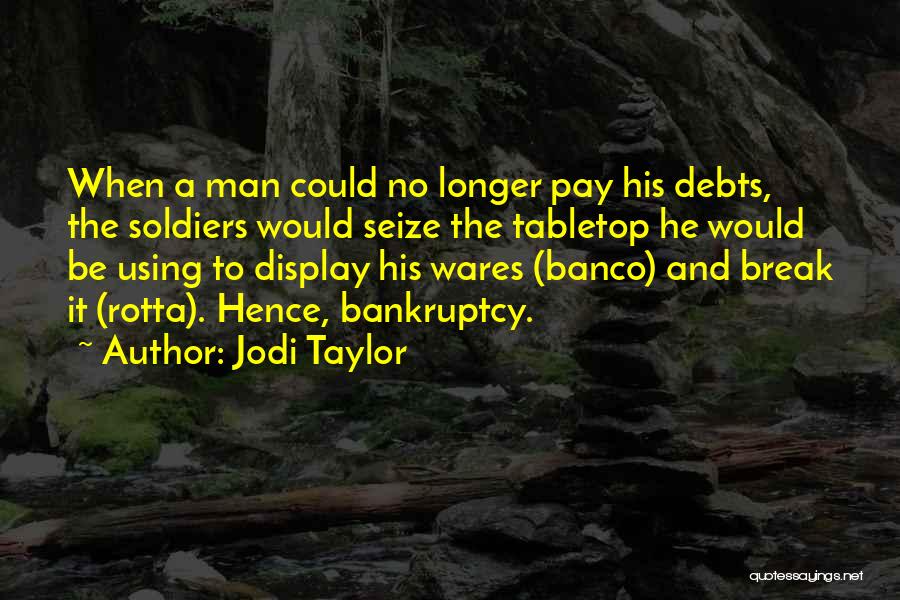 Jodi Taylor Quotes: When A Man Could No Longer Pay His Debts, The Soldiers Would Seize The Tabletop He Would Be Using To