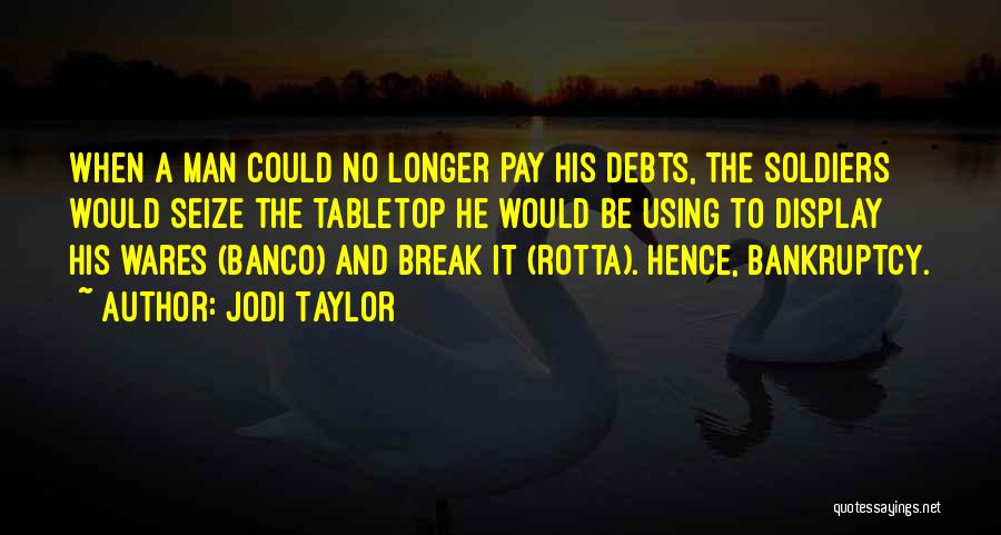 Jodi Taylor Quotes: When A Man Could No Longer Pay His Debts, The Soldiers Would Seize The Tabletop He Would Be Using To