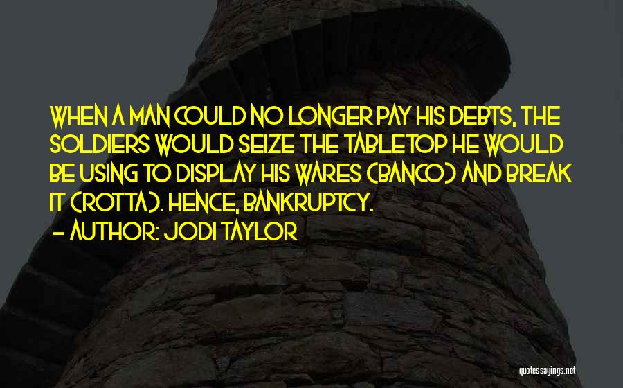 Jodi Taylor Quotes: When A Man Could No Longer Pay His Debts, The Soldiers Would Seize The Tabletop He Would Be Using To
