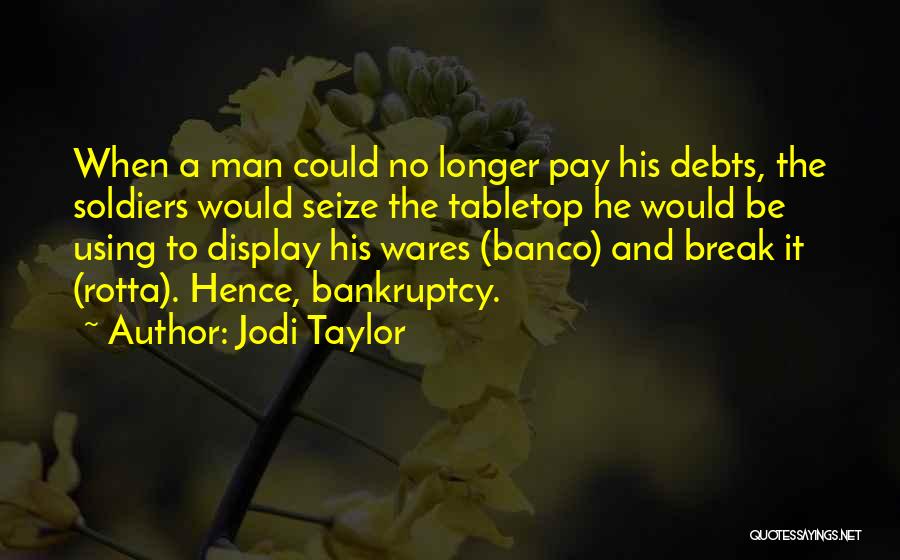 Jodi Taylor Quotes: When A Man Could No Longer Pay His Debts, The Soldiers Would Seize The Tabletop He Would Be Using To
