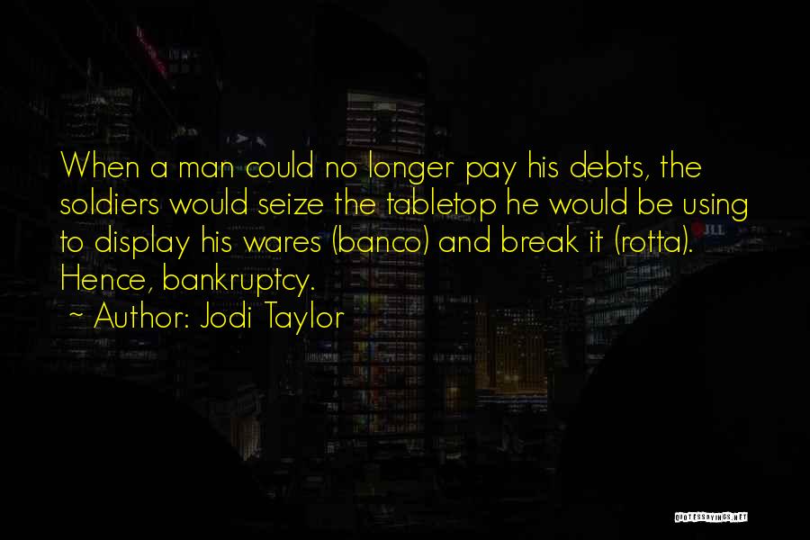 Jodi Taylor Quotes: When A Man Could No Longer Pay His Debts, The Soldiers Would Seize The Tabletop He Would Be Using To