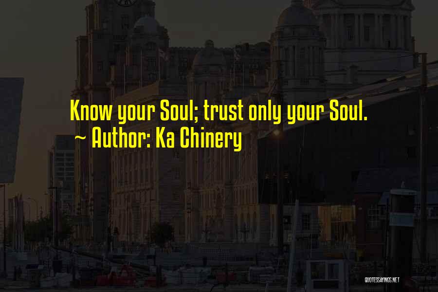 Ka Chinery Quotes: Know Your Soul; Trust Only Your Soul.