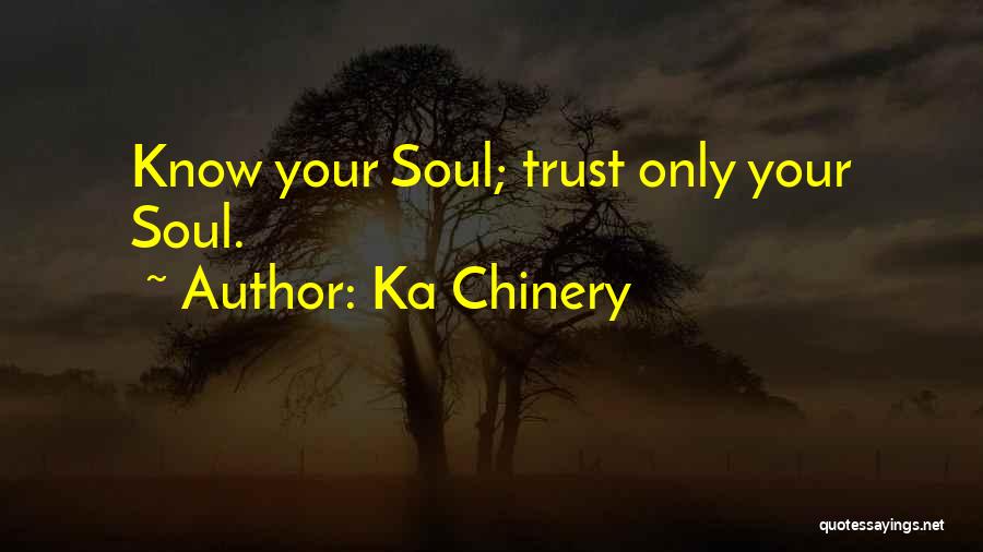 Ka Chinery Quotes: Know Your Soul; Trust Only Your Soul.