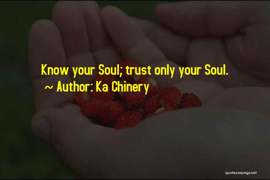 Ka Chinery Quotes: Know Your Soul; Trust Only Your Soul.