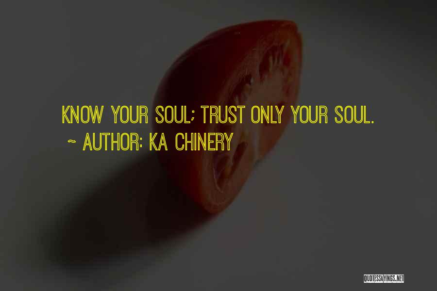 Ka Chinery Quotes: Know Your Soul; Trust Only Your Soul.