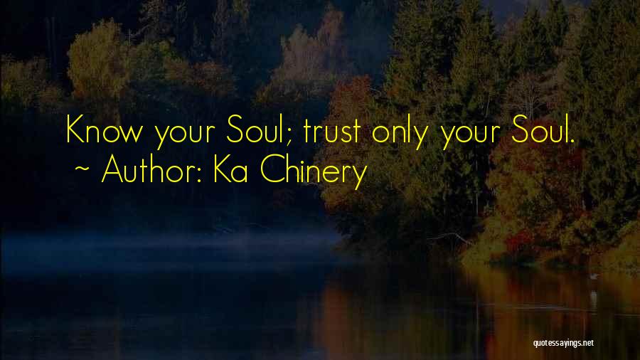 Ka Chinery Quotes: Know Your Soul; Trust Only Your Soul.