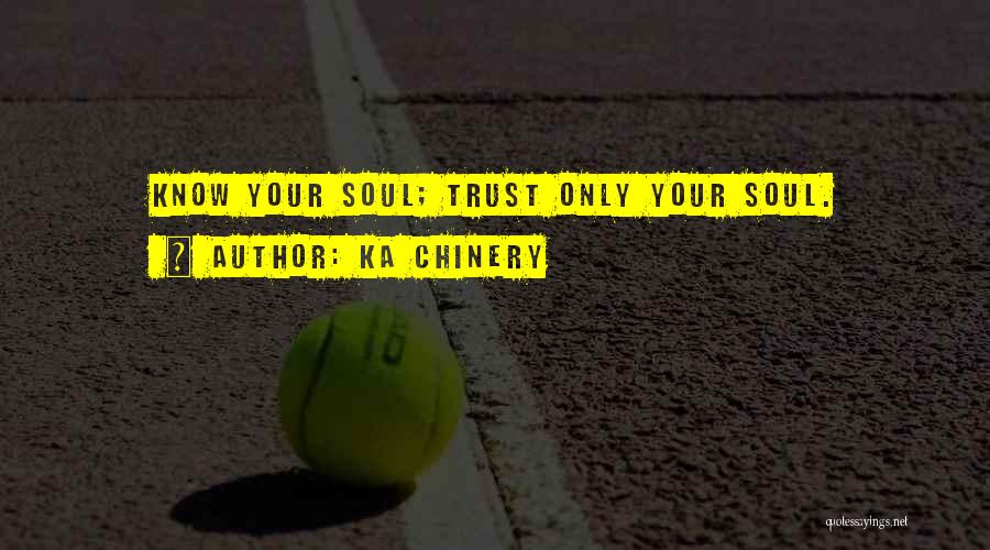 Ka Chinery Quotes: Know Your Soul; Trust Only Your Soul.