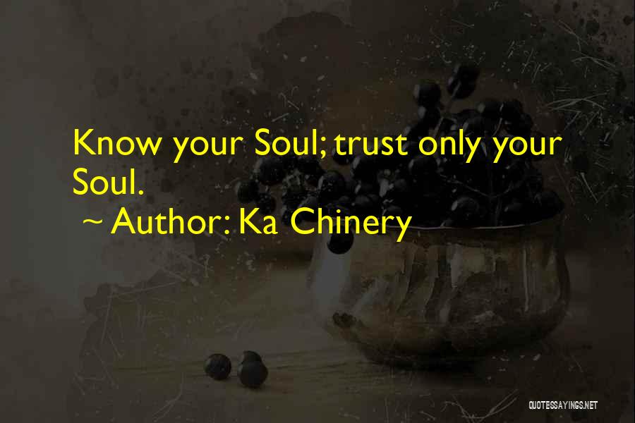 Ka Chinery Quotes: Know Your Soul; Trust Only Your Soul.