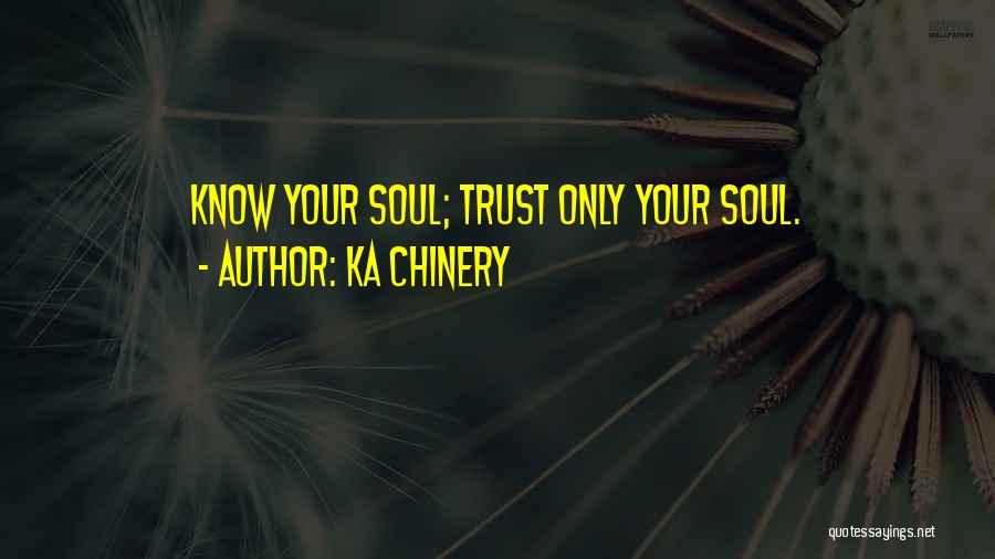 Ka Chinery Quotes: Know Your Soul; Trust Only Your Soul.