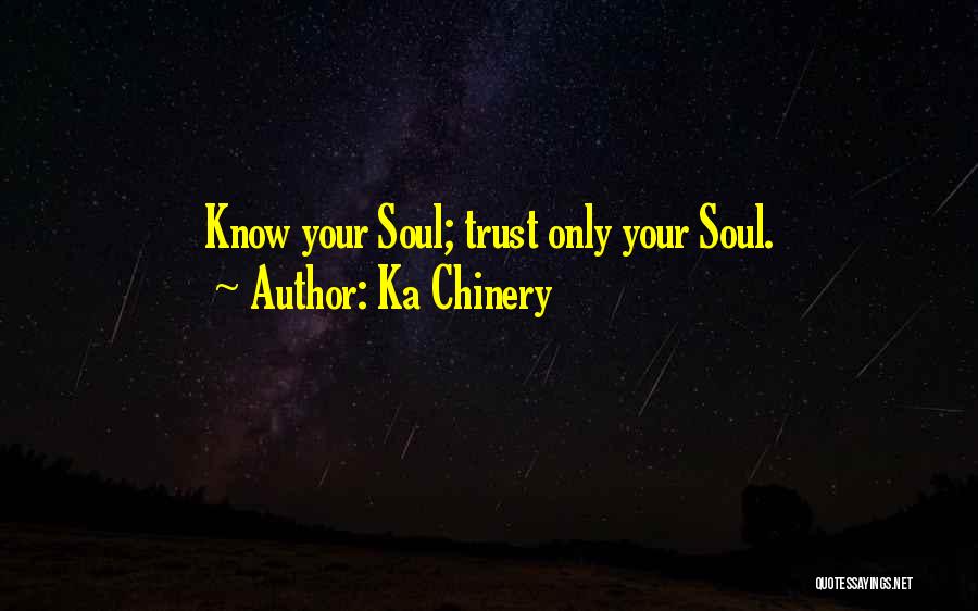 Ka Chinery Quotes: Know Your Soul; Trust Only Your Soul.