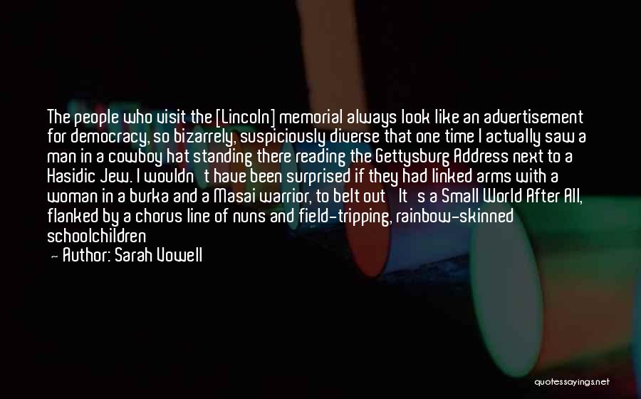 Sarah Vowell Quotes: The People Who Visit The [lincoln] Memorial Always Look Like An Advertisement For Democracy, So Bizarrely, Suspiciously Diverse That One