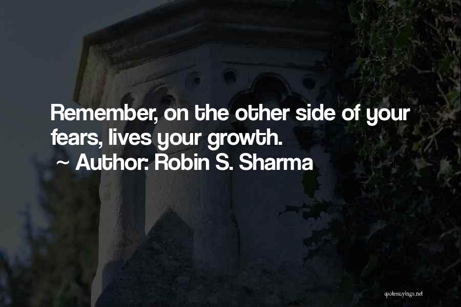 Robin S. Sharma Quotes: Remember, On The Other Side Of Your Fears, Lives Your Growth.