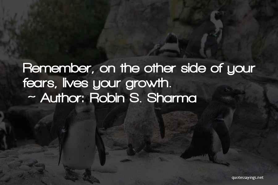 Robin S. Sharma Quotes: Remember, On The Other Side Of Your Fears, Lives Your Growth.