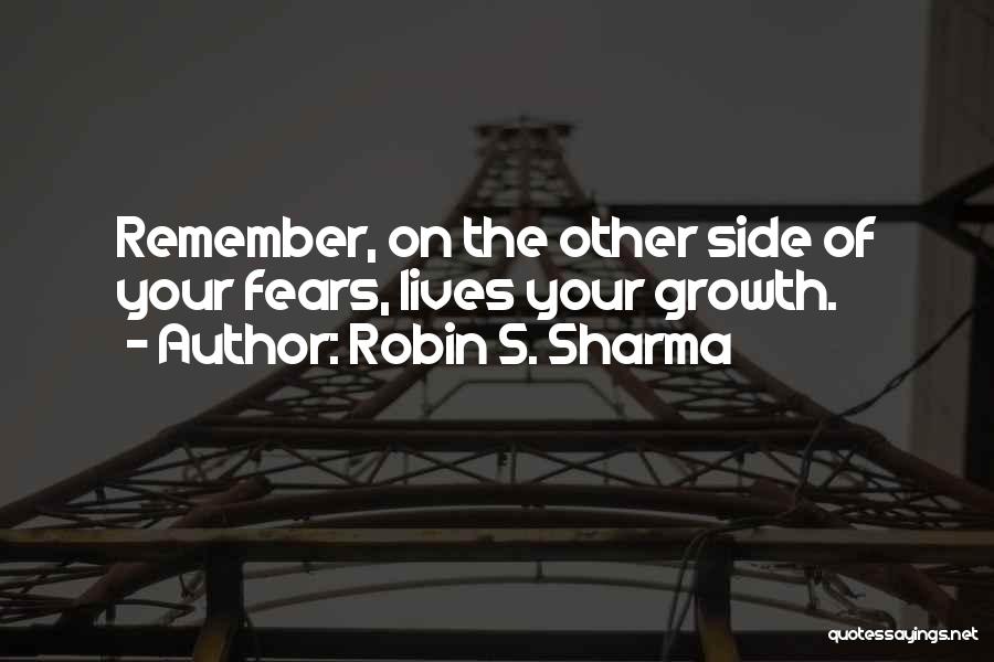 Robin S. Sharma Quotes: Remember, On The Other Side Of Your Fears, Lives Your Growth.