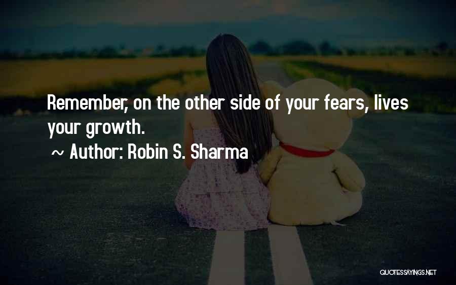 Robin S. Sharma Quotes: Remember, On The Other Side Of Your Fears, Lives Your Growth.
