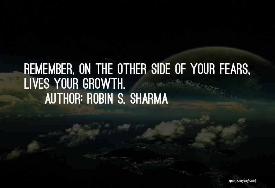 Robin S. Sharma Quotes: Remember, On The Other Side Of Your Fears, Lives Your Growth.