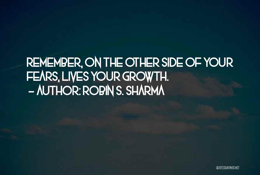 Robin S. Sharma Quotes: Remember, On The Other Side Of Your Fears, Lives Your Growth.