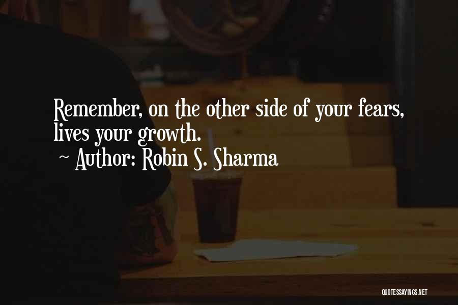 Robin S. Sharma Quotes: Remember, On The Other Side Of Your Fears, Lives Your Growth.
