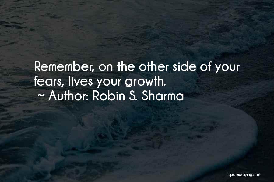 Robin S. Sharma Quotes: Remember, On The Other Side Of Your Fears, Lives Your Growth.