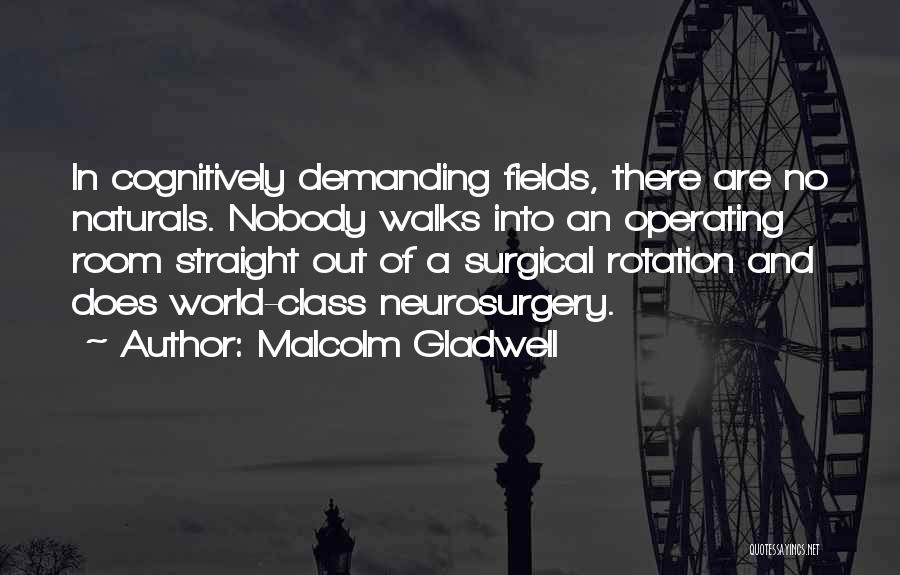 Malcolm Gladwell Quotes: In Cognitively Demanding Fields, There Are No Naturals. Nobody Walks Into An Operating Room Straight Out Of A Surgical Rotation