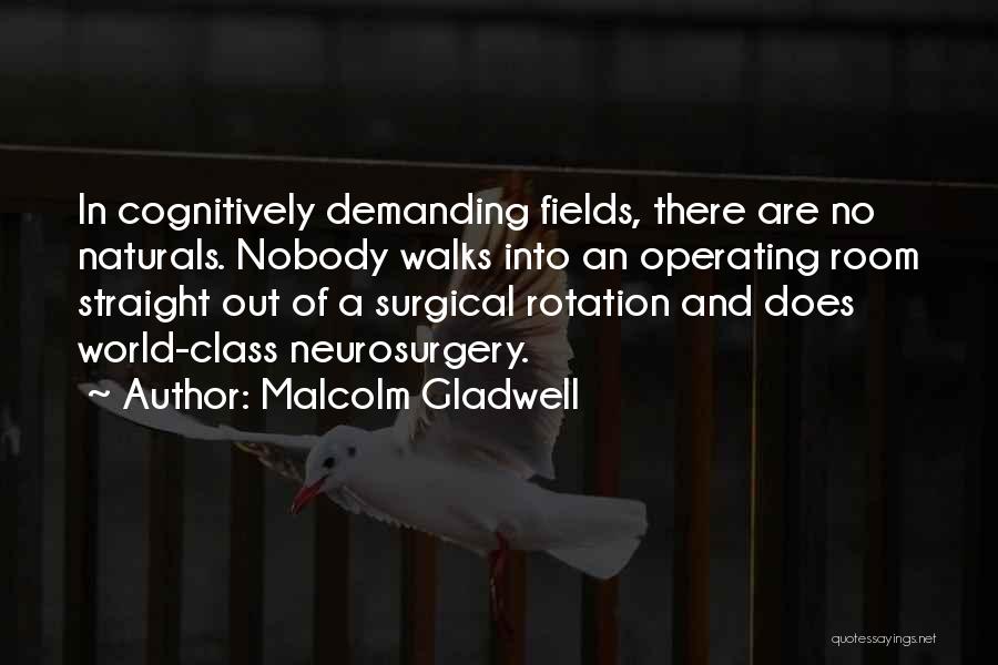 Malcolm Gladwell Quotes: In Cognitively Demanding Fields, There Are No Naturals. Nobody Walks Into An Operating Room Straight Out Of A Surgical Rotation