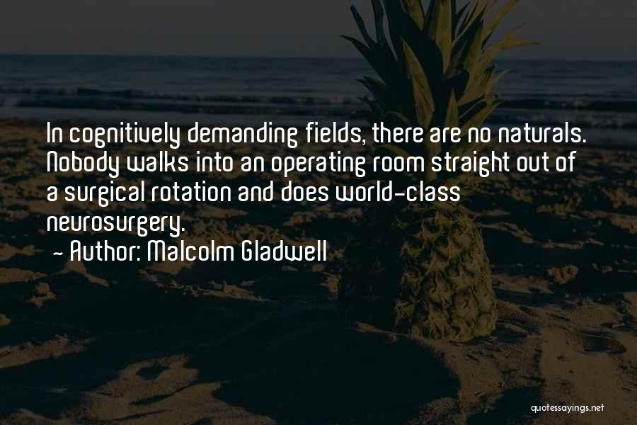 Malcolm Gladwell Quotes: In Cognitively Demanding Fields, There Are No Naturals. Nobody Walks Into An Operating Room Straight Out Of A Surgical Rotation