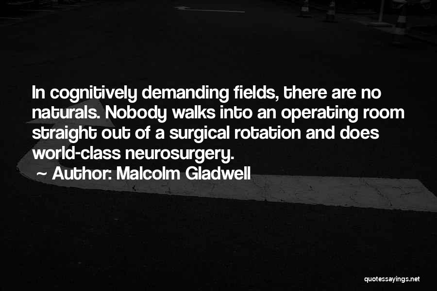 Malcolm Gladwell Quotes: In Cognitively Demanding Fields, There Are No Naturals. Nobody Walks Into An Operating Room Straight Out Of A Surgical Rotation