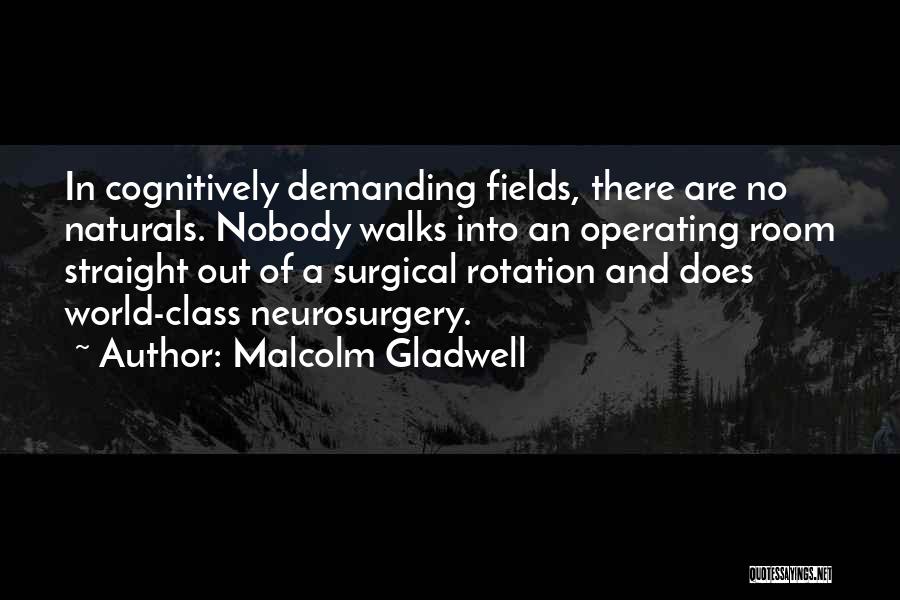 Malcolm Gladwell Quotes: In Cognitively Demanding Fields, There Are No Naturals. Nobody Walks Into An Operating Room Straight Out Of A Surgical Rotation