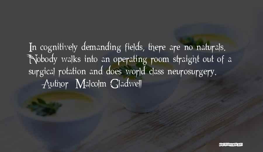 Malcolm Gladwell Quotes: In Cognitively Demanding Fields, There Are No Naturals. Nobody Walks Into An Operating Room Straight Out Of A Surgical Rotation