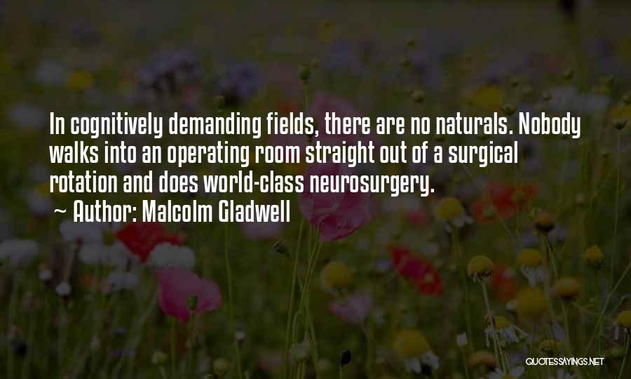 Malcolm Gladwell Quotes: In Cognitively Demanding Fields, There Are No Naturals. Nobody Walks Into An Operating Room Straight Out Of A Surgical Rotation