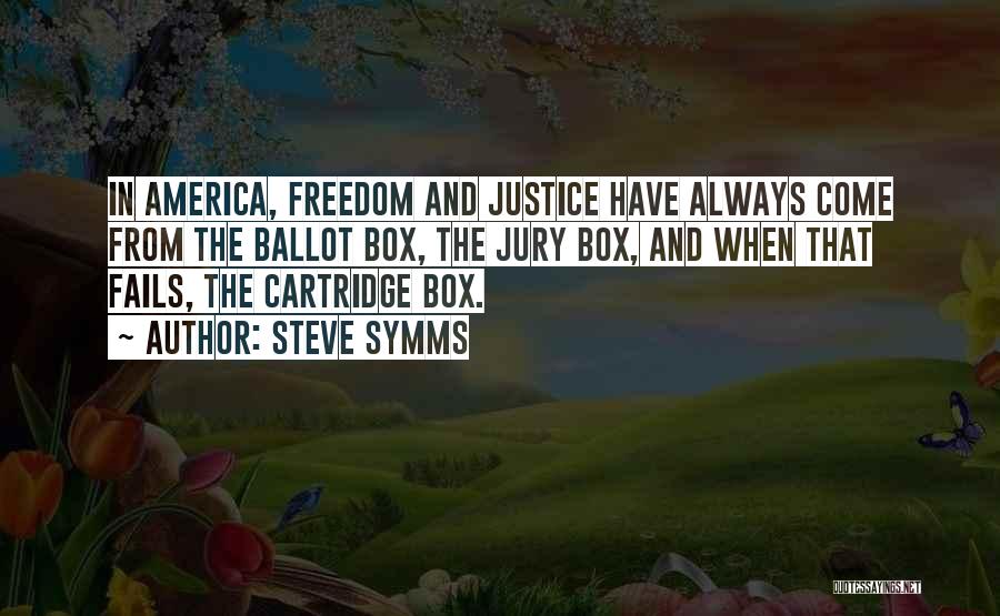 Steve Symms Quotes: In America, Freedom And Justice Have Always Come From The Ballot Box, The Jury Box, And When That Fails, The