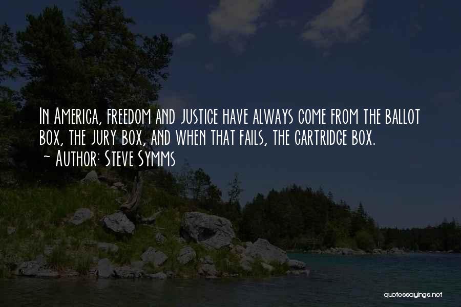 Steve Symms Quotes: In America, Freedom And Justice Have Always Come From The Ballot Box, The Jury Box, And When That Fails, The
