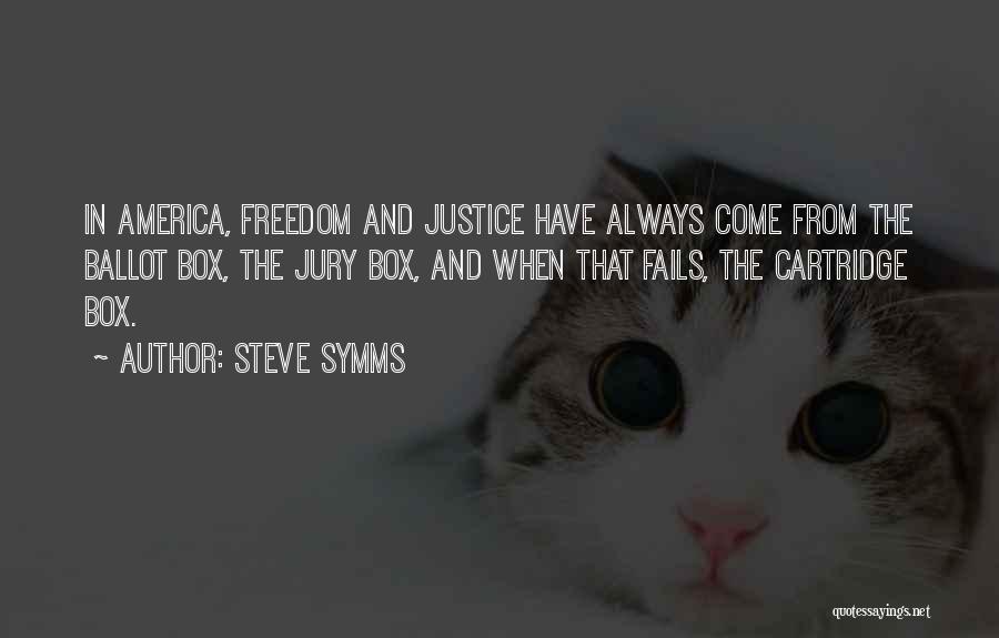 Steve Symms Quotes: In America, Freedom And Justice Have Always Come From The Ballot Box, The Jury Box, And When That Fails, The