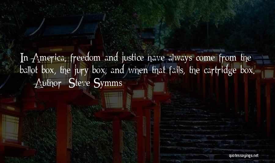 Steve Symms Quotes: In America, Freedom And Justice Have Always Come From The Ballot Box, The Jury Box, And When That Fails, The