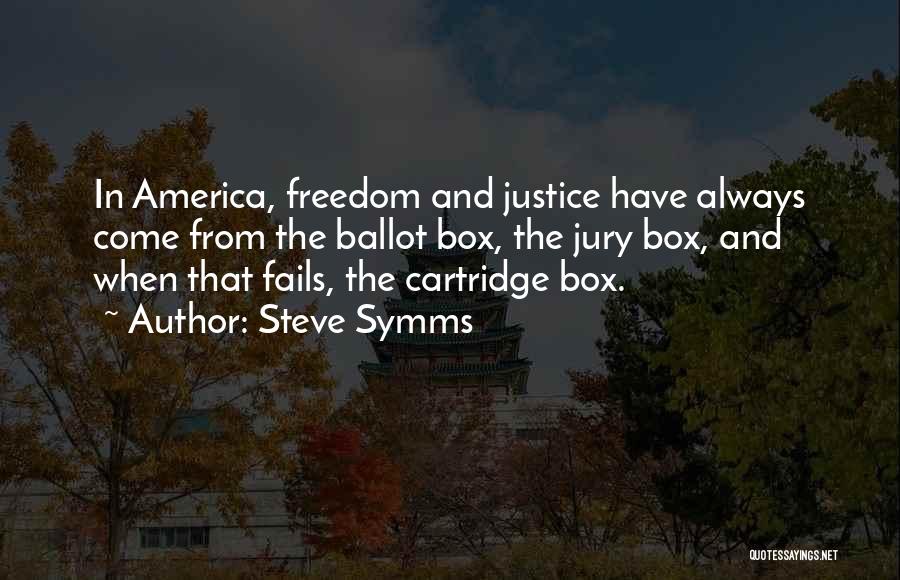 Steve Symms Quotes: In America, Freedom And Justice Have Always Come From The Ballot Box, The Jury Box, And When That Fails, The