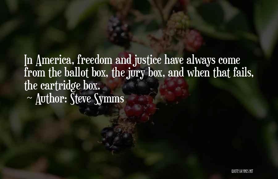 Steve Symms Quotes: In America, Freedom And Justice Have Always Come From The Ballot Box, The Jury Box, And When That Fails, The