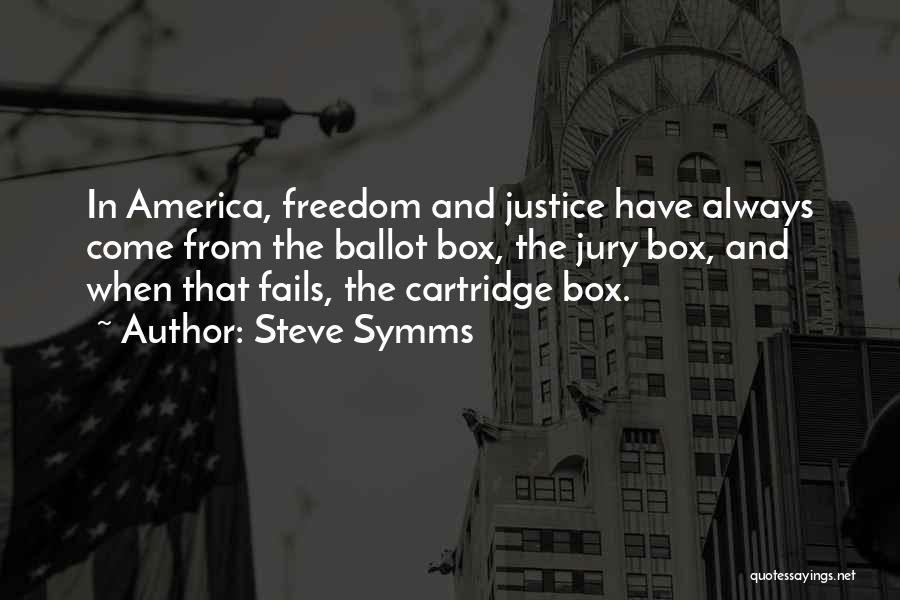 Steve Symms Quotes: In America, Freedom And Justice Have Always Come From The Ballot Box, The Jury Box, And When That Fails, The