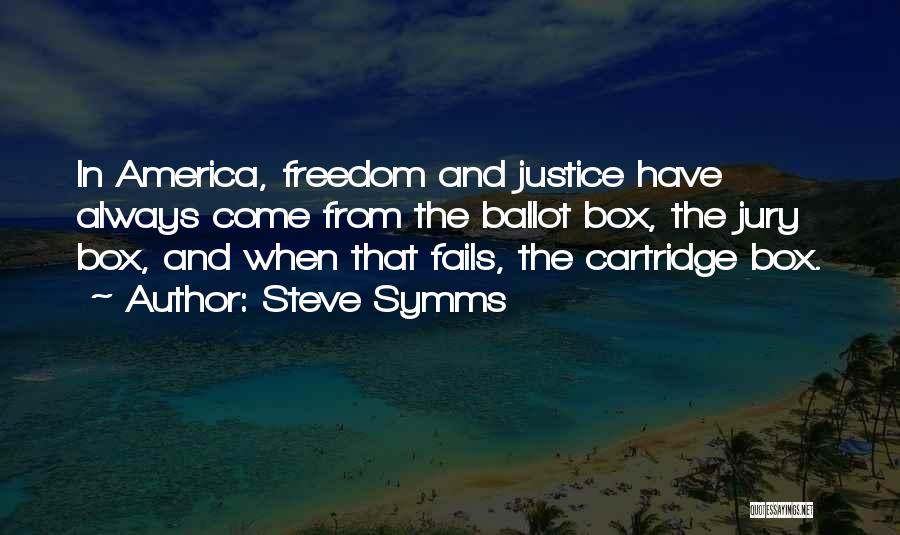 Steve Symms Quotes: In America, Freedom And Justice Have Always Come From The Ballot Box, The Jury Box, And When That Fails, The