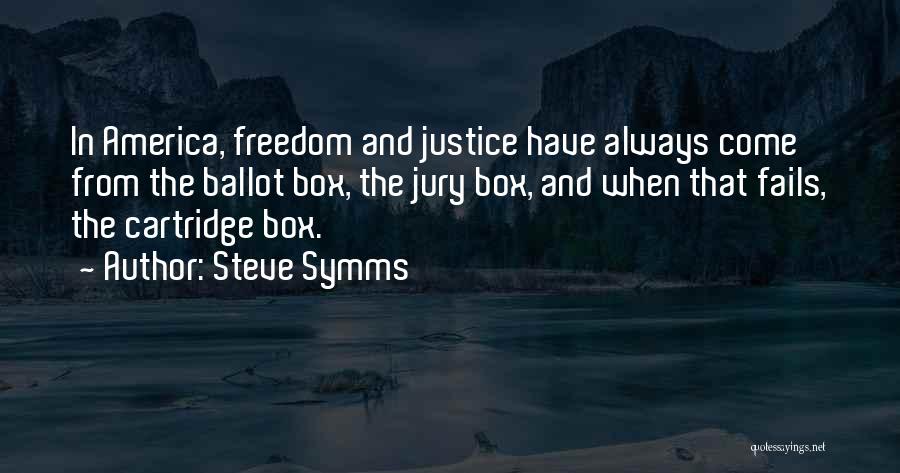 Steve Symms Quotes: In America, Freedom And Justice Have Always Come From The Ballot Box, The Jury Box, And When That Fails, The