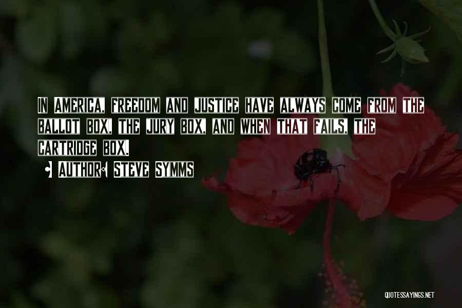 Steve Symms Quotes: In America, Freedom And Justice Have Always Come From The Ballot Box, The Jury Box, And When That Fails, The