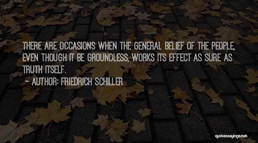 Friedrich Schiller Quotes: There Are Occasions When The General Belief Of The People, Even Though It Be Groundless, Works Its Effect As Sure
