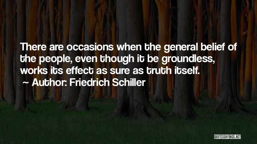 Friedrich Schiller Quotes: There Are Occasions When The General Belief Of The People, Even Though It Be Groundless, Works Its Effect As Sure