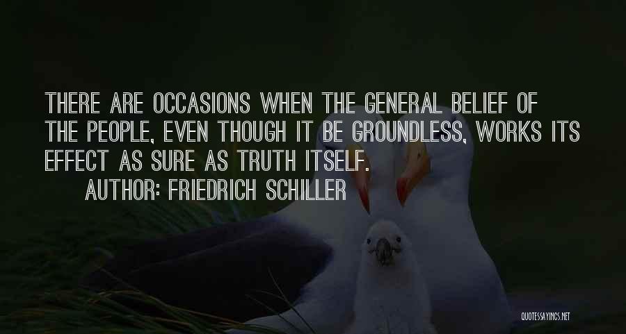 Friedrich Schiller Quotes: There Are Occasions When The General Belief Of The People, Even Though It Be Groundless, Works Its Effect As Sure
