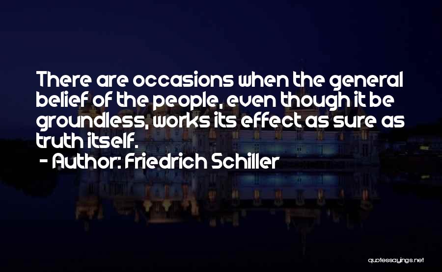 Friedrich Schiller Quotes: There Are Occasions When The General Belief Of The People, Even Though It Be Groundless, Works Its Effect As Sure