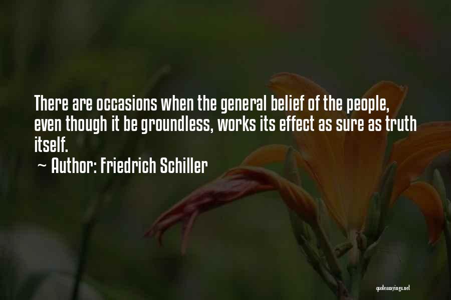 Friedrich Schiller Quotes: There Are Occasions When The General Belief Of The People, Even Though It Be Groundless, Works Its Effect As Sure