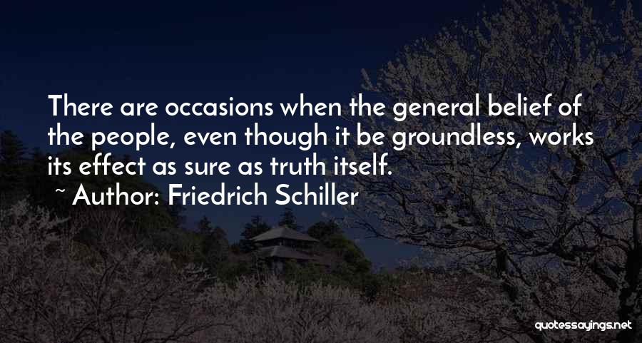 Friedrich Schiller Quotes: There Are Occasions When The General Belief Of The People, Even Though It Be Groundless, Works Its Effect As Sure